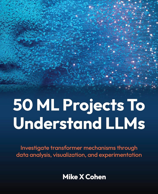 50 ML Projects To Understand LLMs: Investigate transformer mechanisms through data analysis, visualization, and experimentation