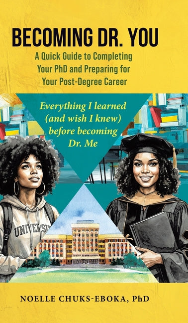 Becoming Dr. You; A Quick Guide to Completing Your PhD and Preparing for Your Post-Degree Career: Everything I learned (and wish I knew) before becomi