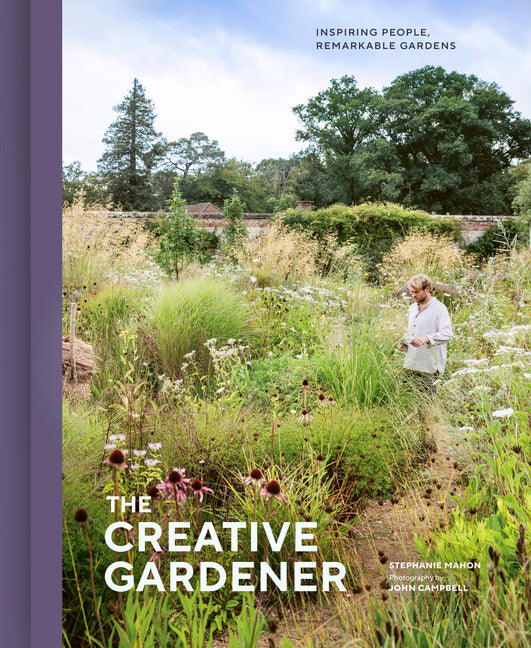 The Creative Gardener: Inspiring People, Remarkable Gardens