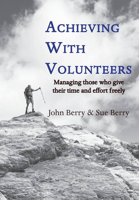 Achieving With Volunteers: Managing those who give their time and effort freely