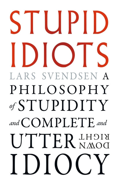 Stupid Idiots: A Philosophy of Stupidity and Complete and Utter Downright Idiocy