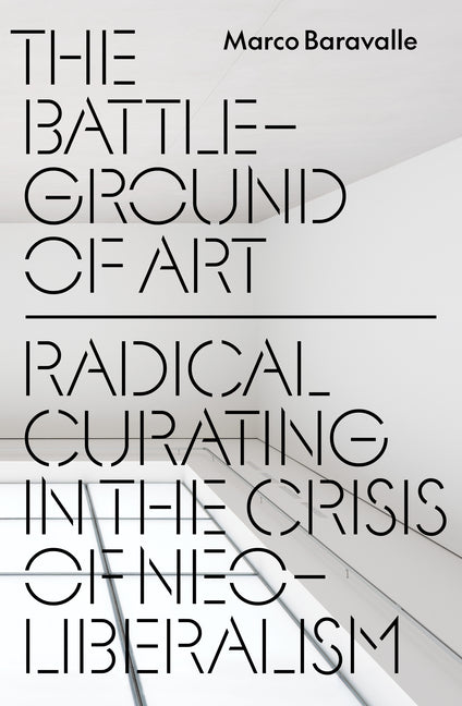 The Battleground of Art: Radical Curating in the Crisis of Neoliberalism