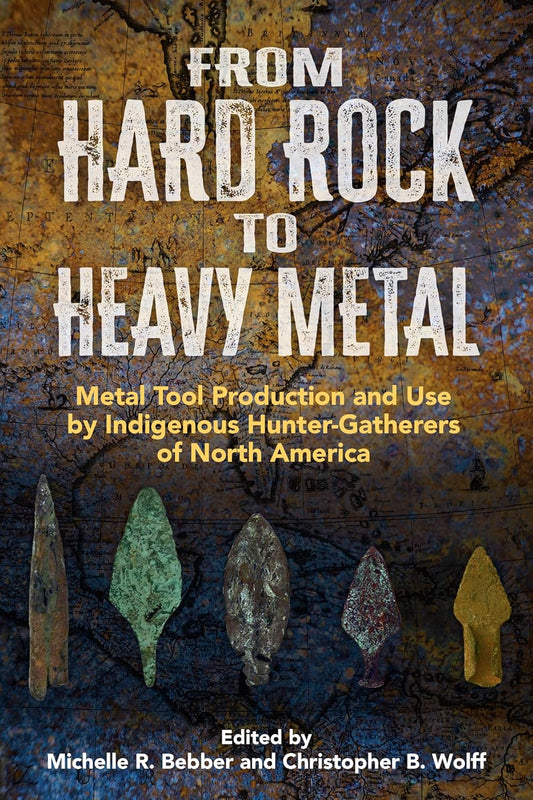 From Hard Rock to Heavy Metal Metal Tool Production and Use by Indigenous Hunter-Gatherers of North America