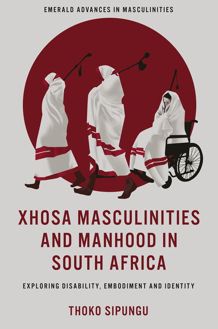 Xhosa Masculinities and Manhood in South Africa: Exploring Disability, Embodiment and Identity