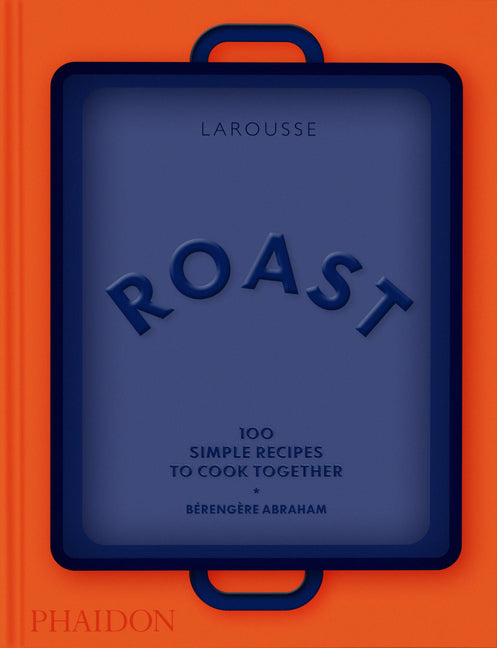 Roast: 100 Simple Recipes to Cook Together