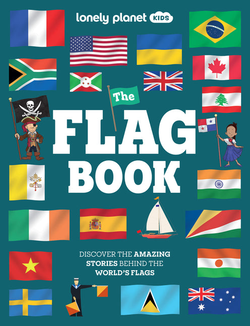 Lonely Planet Kids the Flag Book: New Fact Packed Edition Discover Colors, Patterns, Symbols & Meanings Fun Features on Flags for Pirate Ships & Sport