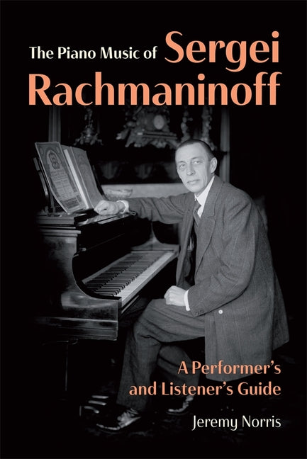 The Piano Music of Sergei Rachmaninoff: A Performer's and Listener's Guide