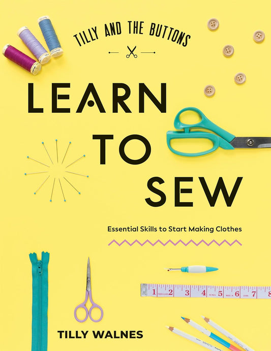 Tilly and the Buttons: Learn to Sew: Essential Skills to Start Making Clothes