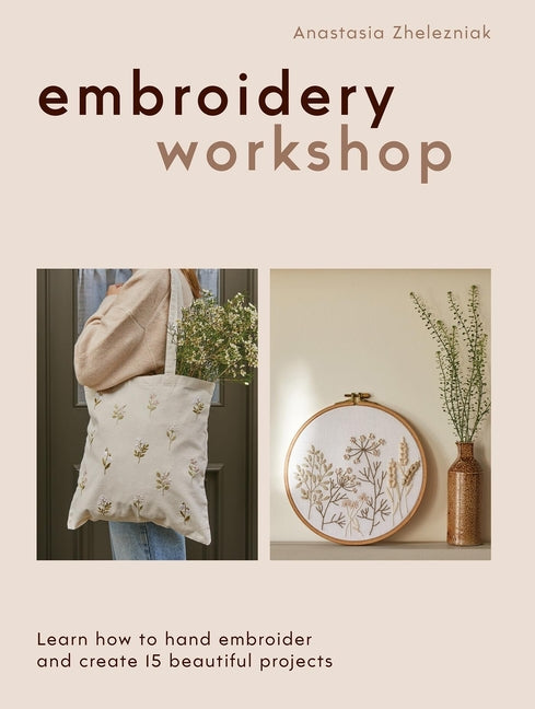Embroidery Workshop: Learn How to Hand Embroider and Create 15 Beautiful Projects