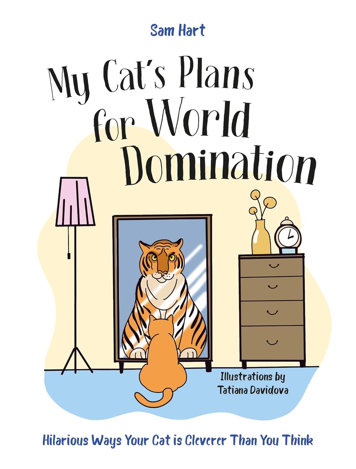 My Cat's Plans for World Domination: Hilarious Ways Your Cat Is Cleverer Than You Think