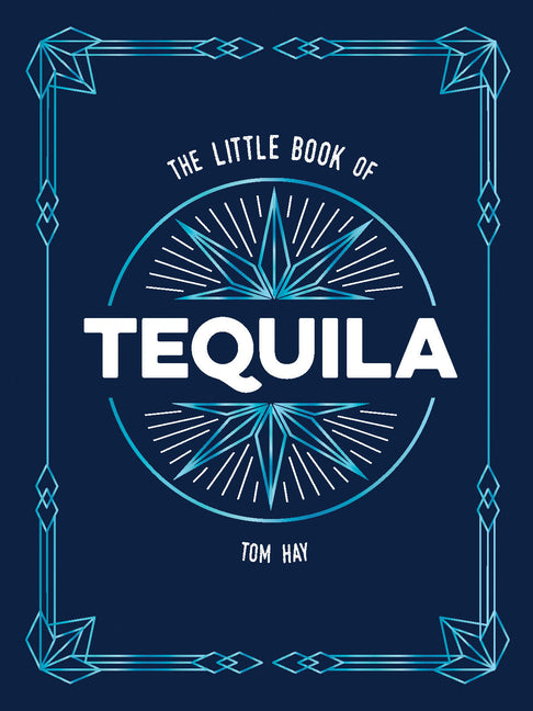 The Little Book of Tequila: The Perfect Gift for Lovers of Mexico's Most Beloved Spirit