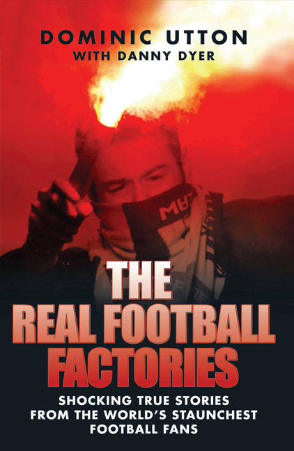 Real Football Factories: Shocking True Stories from the World's Hardest Football Fans