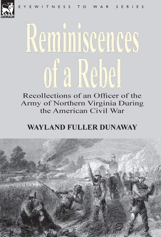 Reminiscences of a Rebel: Recollections of an Officer of the Army of Northern Virginia During the American Civil War