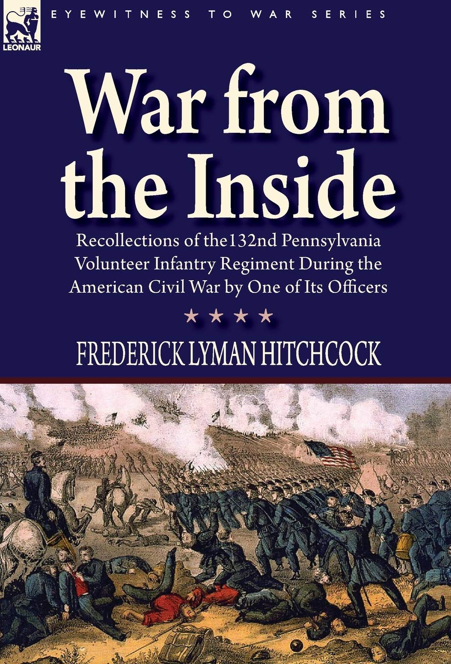 War From the Inside: Recollections of the 132nd Pennsylvania Volunteer Infantry Regiment During the American Civil War by One of Its Officers