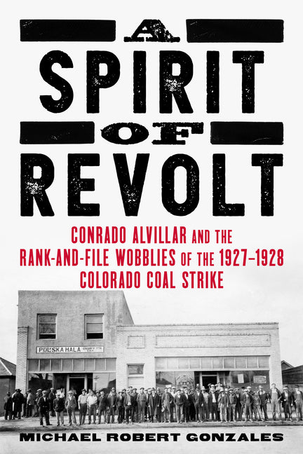 A Spirit of Revolt: Conrado Alvillar and the Rank-And-File Wobblies of the 1927-1928 Colorado Coal Strike