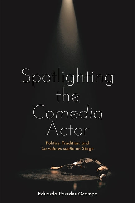 Spotlighting the Comedia Actor: Politics, Tradition, and La Vida Es Sueno on Stage