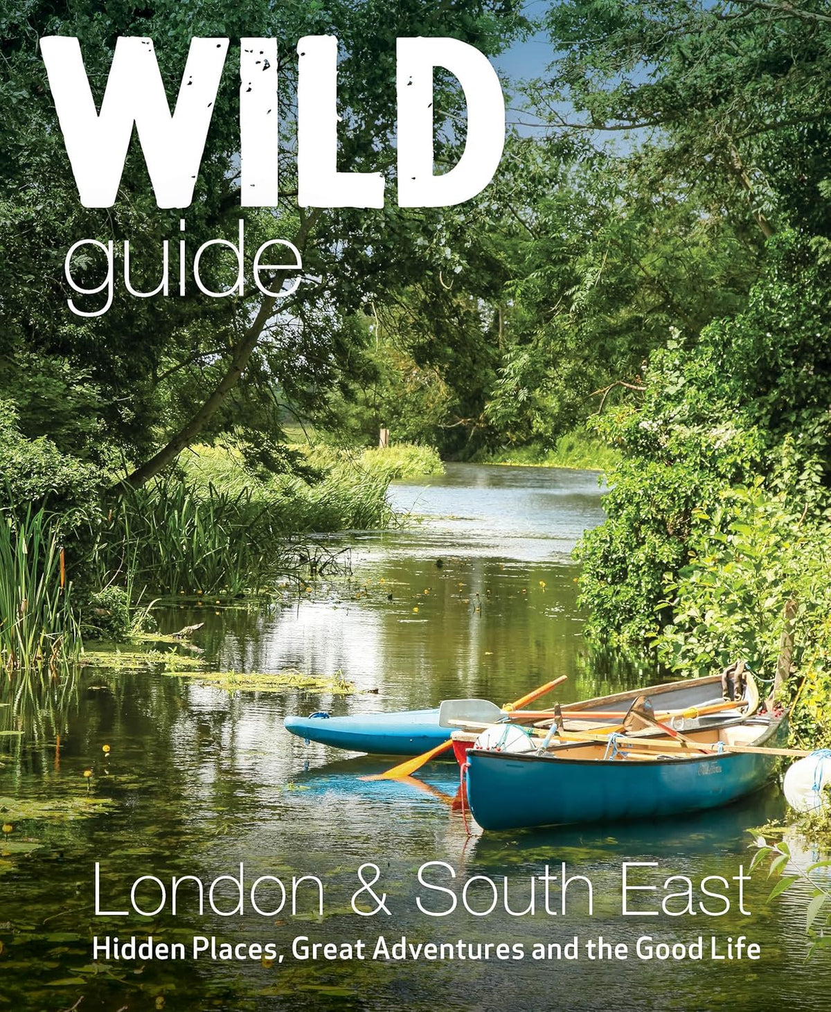 Wild Guide London & South East England: Hidden Places, Great Adventures and the Good Life (Revised)