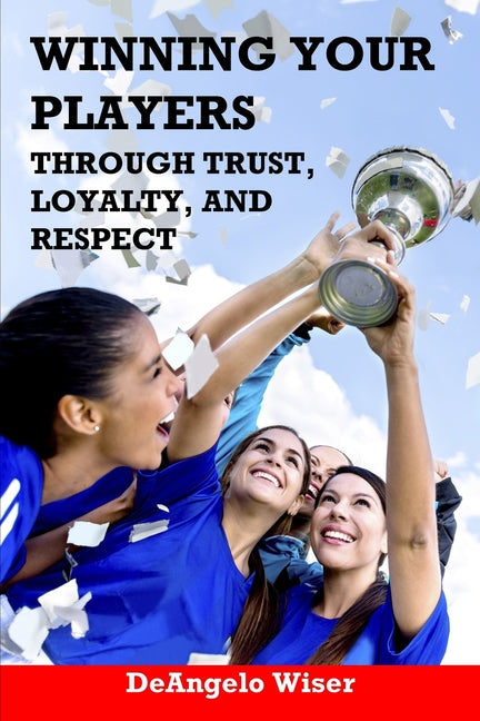 Winning Your Players through Trust, Loyalty, and Respect: A Soccer Coach's Guide