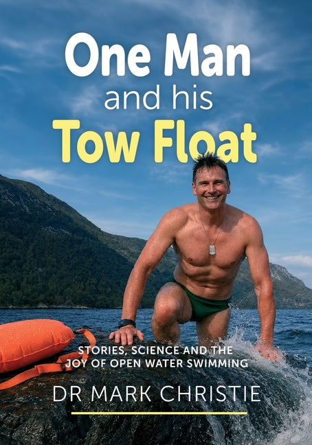 One Man and His Tow Float: Stories, Science and the Joy of Open Water Swimming