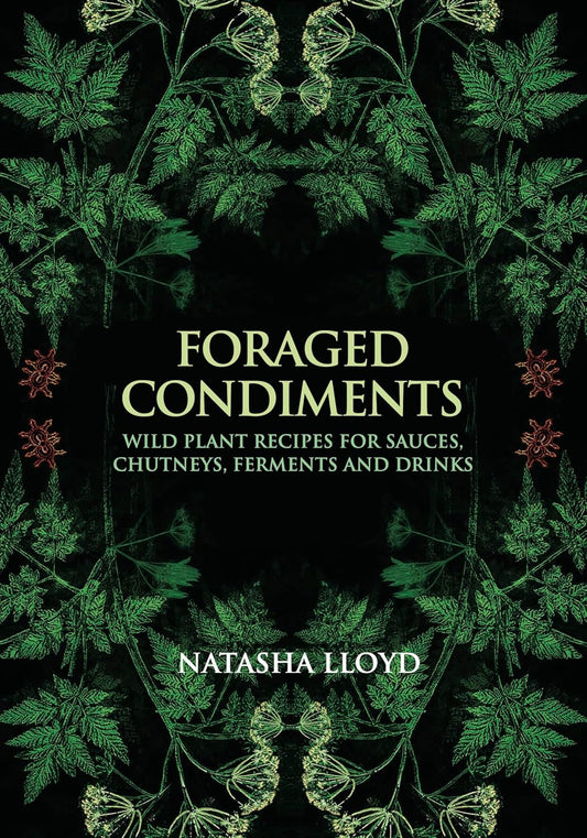 Foraged Condiments Wild Plant Recipes for Sauces, Chutneys, Ferments and Drinks