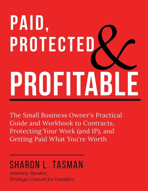 Paid, Protected & Profitable: The Small Business Owner's Practical Guide and Workbook to Contracts, Protecting Your Work (and IP), and Getting Paid Wh