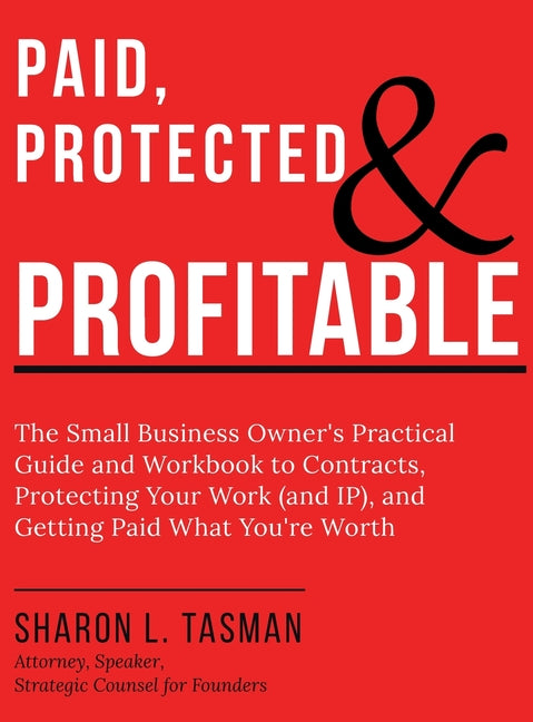 Paid, Protected & Profitable: The Small Business Owner's Practical Guide and Workbook to Contracts, Protecting Your Work (and IP), and Getting Paid Wh