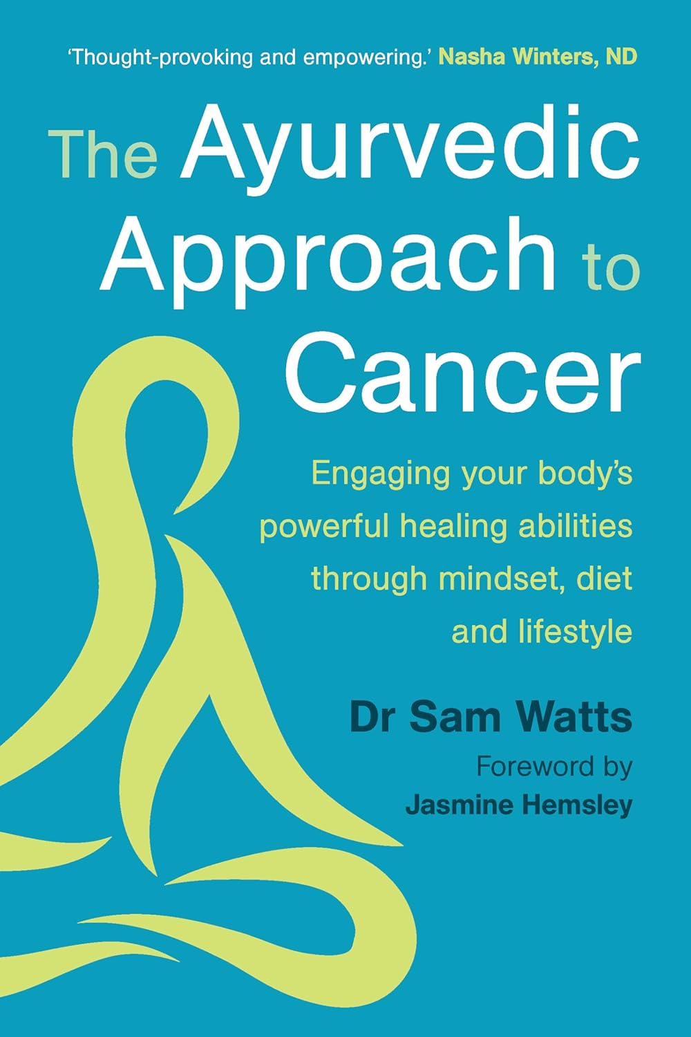 The Ayurvedic Approach to Cancer: Engaging Your Bodys Powerful Healing Abilities Through Mindset, Diet and Lifestyle