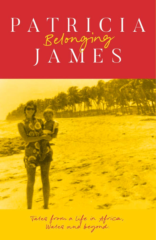 Belonging Tales from a Life in Africa, Wales and Beyond