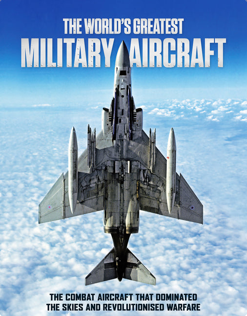The World's Greatest Military Aircraft: The Combat Aircraft That Dominated the Skies and Revolutionised Warfare