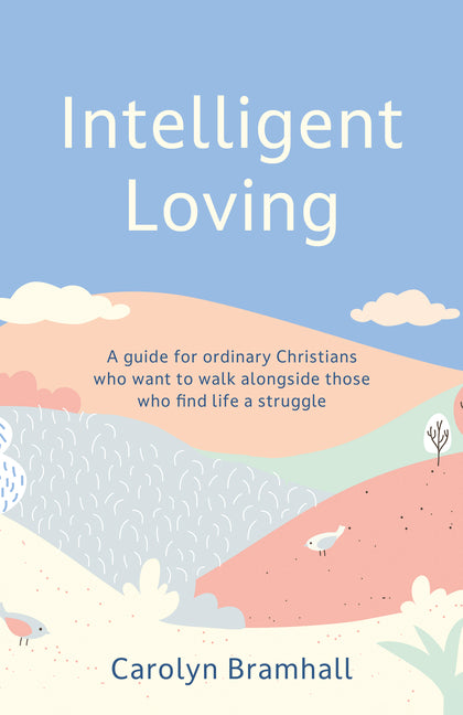 Intelligent Loving: A Guide for Ordinary Christians Who Want to Walk Alongside Those Who Find Life a Struggle