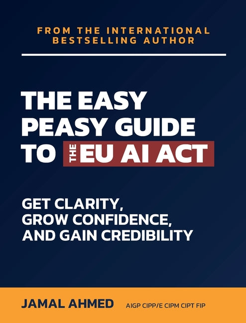 The Easy Peasy Guide to the EU AI Act: Get Clarity, Grow Confidence, and Gain Credibility