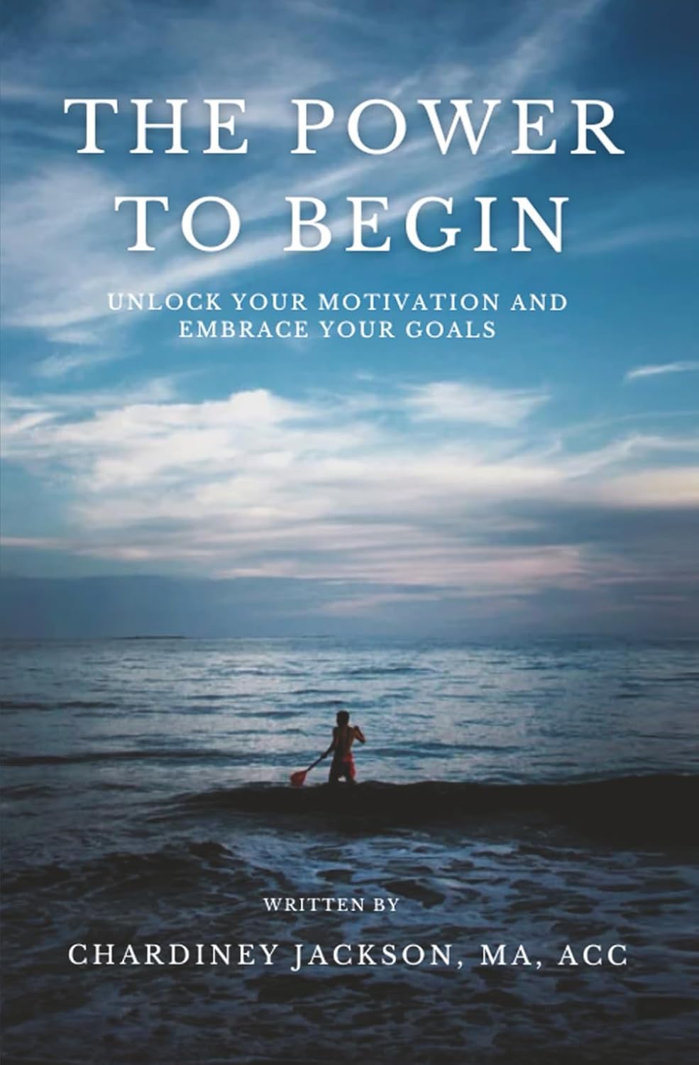 The Power to Begin: Unlock Your Motivation and Embrace Your Goals