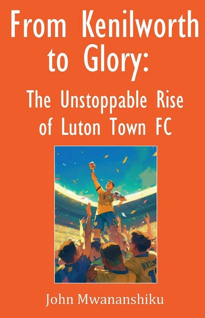 From Kenilworth to Glory: The Unstoppable Rise of Luton Town FC