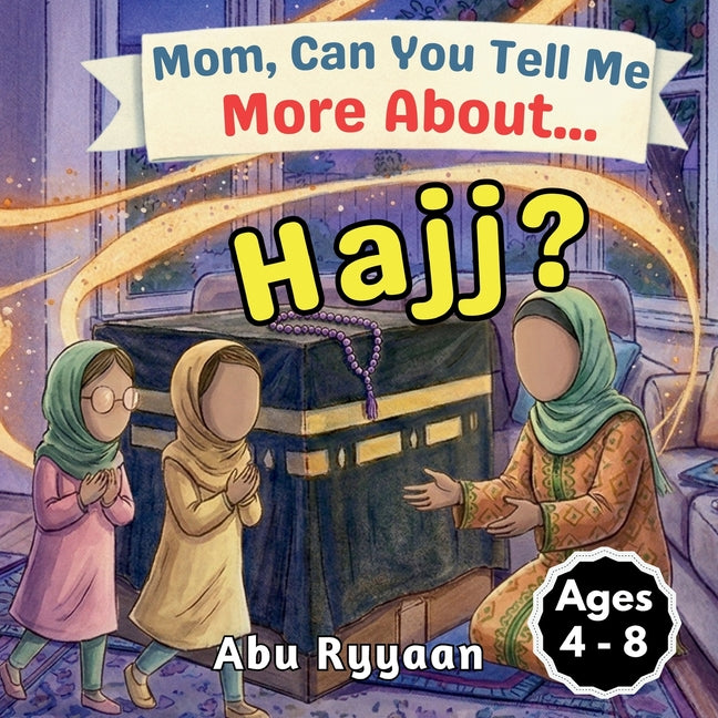 Mom, Can You Tell Me More About... Hajj?: A Children's Picture Book about Hajj, Kaaba, and Building the House of Allah in Our Hearts (5 Pillars of Isl