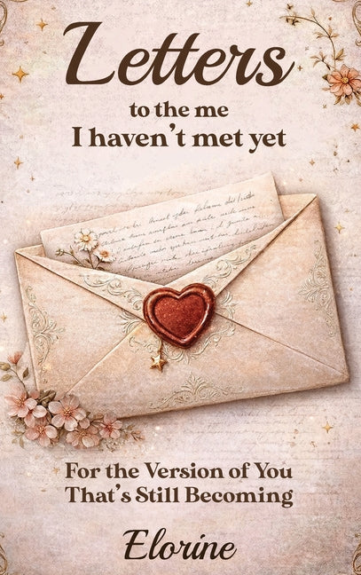 Letters to the Me I Haven't Met Yet: For the Version of You That's Still Becoming