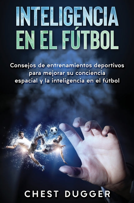Inteligencia en el futbol: Consejos de entrenamientos deportivos para mejorar su conciencia espacial y la inteligencia en el futbol