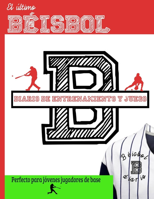 El ultimo diario de entrenamiento y juegos de beisbol: Graba y rastrea tu rendimiento en el juego de entrenamiento y la temporada: perfecto para ninos y