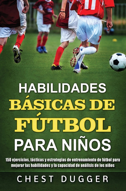 Habilidades Basicas de Futbol para Ninos: 150 ejercicios, tacticas y estrategias de entrenamiento de futbol para mejorar las habilidades y la capacida