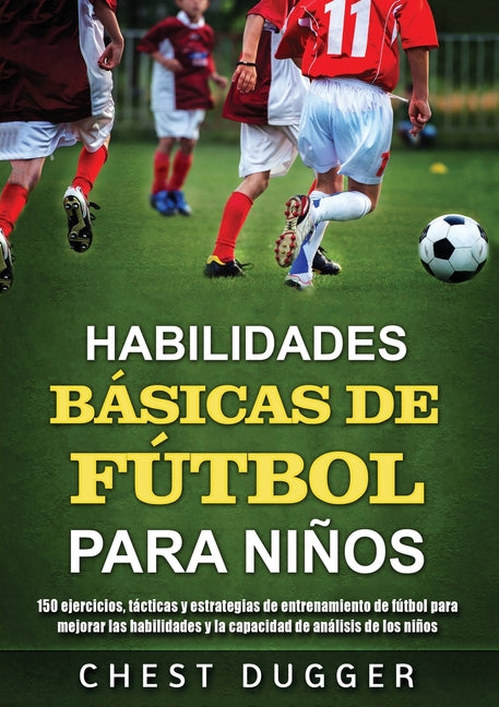 Habilidades Basicas de Futbol para Ninos: 150 ejercicios, tacticas y estrategias de entrenamiento de futbol para mejorar las habilidades y la capacida