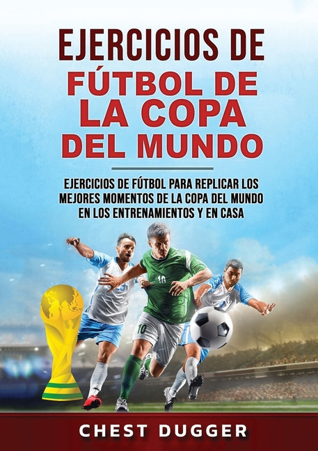 Ejercicios de Futbol de la Copa del Mundo: Ejercicios de futbol para replicar los mejores momentos de la Copa del Mundo en los entrenamientos y en cas