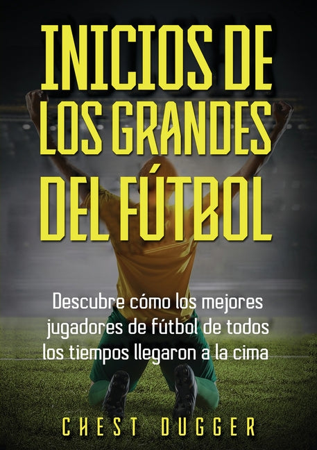 Inicios de los Grandes del Futbol: Descubre como los mejores jugadores de futbol de todos los tiempos llegaron a la cima (Entrenamientos de Futbol) (S