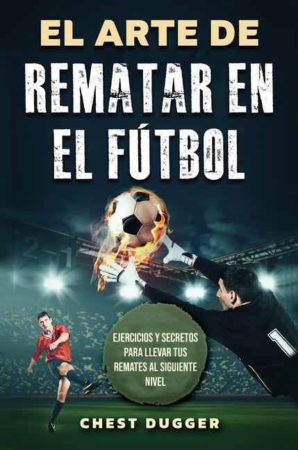 El Arte de Rematar en el Futbol: Ejercicios y secretos para llevar tus remates al siguiente nivel (Entrenamientos de Futbol) (Spanish Edition)
