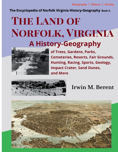 The Land of Norfolk, Virginia: A History-Geography of Trees, Gardens, Parks, Cemeteries, Resorts, Fair Grounds, Hunting, Racing, Sports, Geology, Impact C