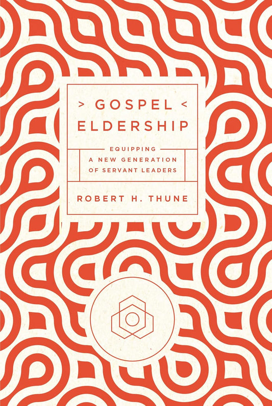 Gospel Eldership: Equipping a New Generation of Servant Leaders