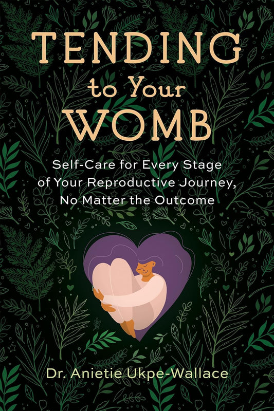 Tending to Your Womb: Self-Care for Every Stage of Your Reproductive Journey, No Matter the Outcome