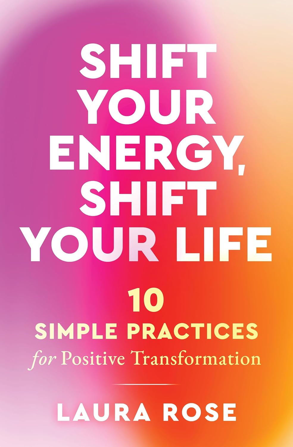 Shift Your Energy, Shift Your Life: 10 Simple Practices for Positive Transformation