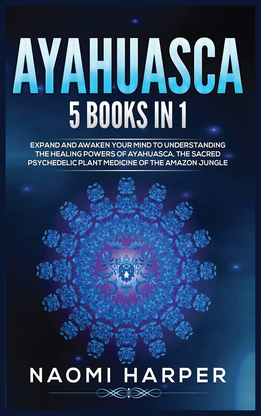 Ayahuasca: 5 Books in 1: Expand and Awaken Your Mind to Understanding the Healing Powers of Ayahuasca, the Sacred Psychedelic Pla