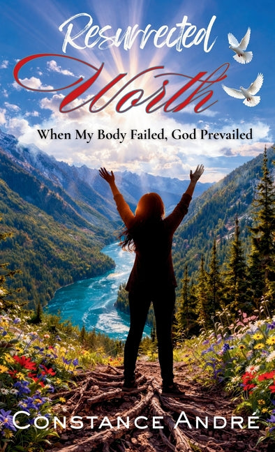 Resurrected Worth: When My Body Failed, God Prevailed