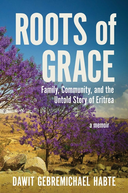 Roots of Grace: Family, Community, and the Untold Story of Eritrea: A Memoir
