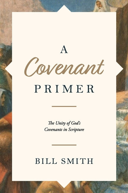 A Covenant Primer: The Unity of God's Covenants in Scripture